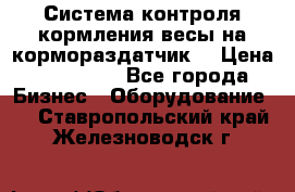 Система контроля кормления(весы на кормораздатчик) › Цена ­ 190 000 - Все города Бизнес » Оборудование   . Ставропольский край,Железноводск г.